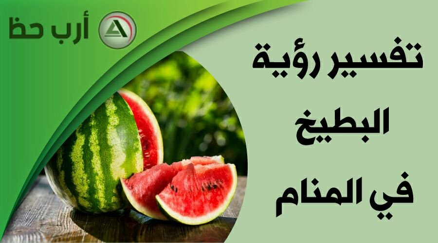 كيف يمكن تفسير حلم البطيخ في المنام؟ - الجوانب النفسية والثقافية لحلم البطيخ